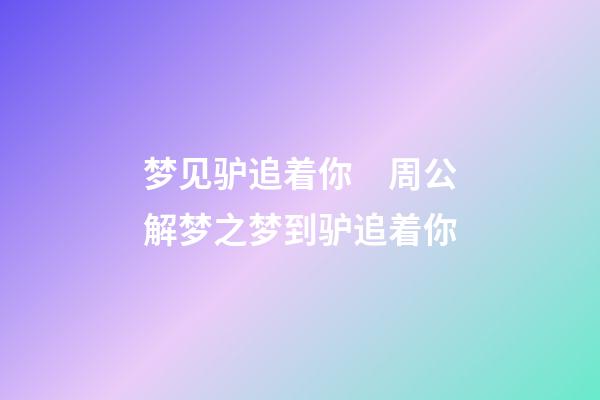 梦见驴追着你　周公解梦之梦到驴追着你